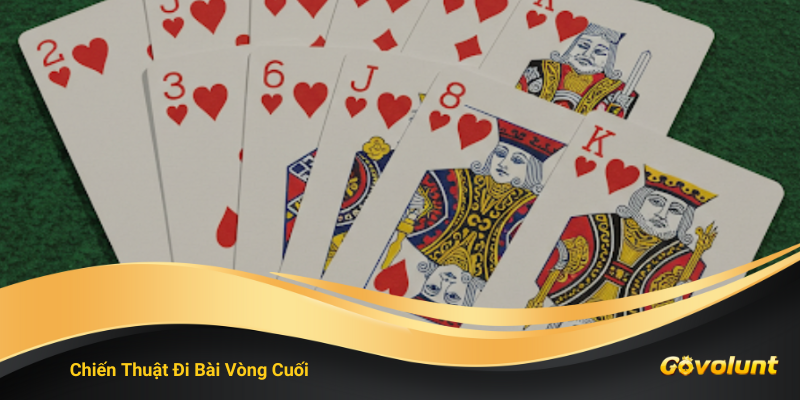 Chiến Thuật Đi Bài Vòng Cuối – Nắm Thế Chủ Động, Chốt Ván Đẹp